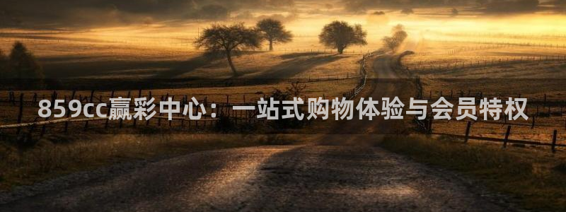 7790必发集团官网入口：859cc赢彩中心：一站式购物体验与会员特权